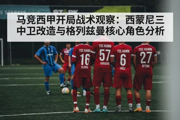 马竞西甲开局战术观察:西蒙尼三中卫改造与格列兹曼核心角色分析